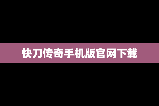 快刀传奇手机版官网下载