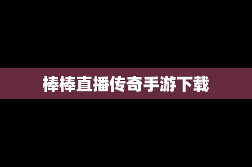 棒棒直播传奇手游下载