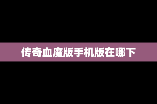 传奇血魔版手机版在哪下