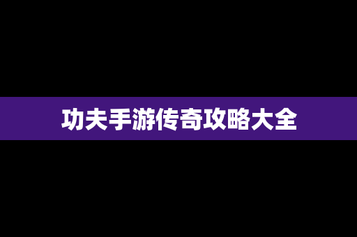 功夫手游传奇攻略大全