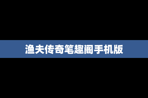 渔夫传奇笔趣阁手机版