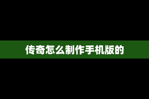 传奇怎么制作手机版的