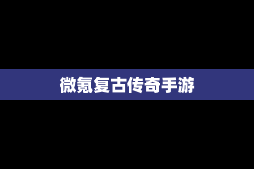 微氪复古传奇手游