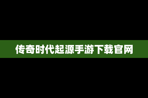 传奇时代起源手游下载官网