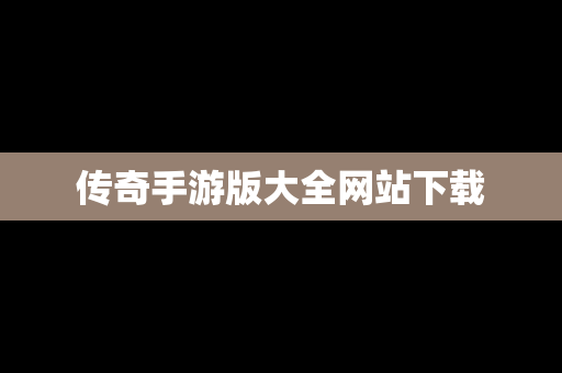 传奇手游版大全网站下载