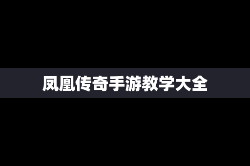 凤凰传奇手游教学大全