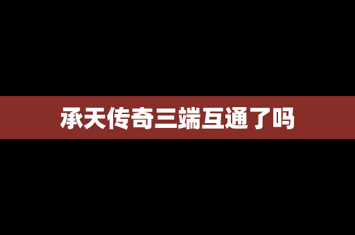承天传奇三端互通了吗