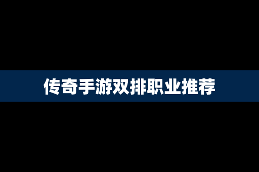 传奇手游双排职业推荐