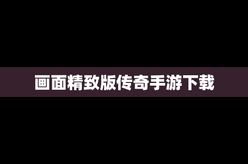画面精致版传奇手游下载