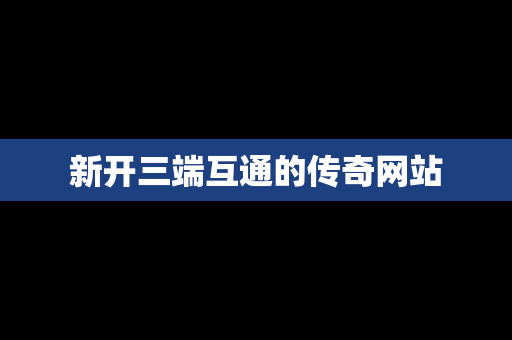 新开三端互通的传奇网站