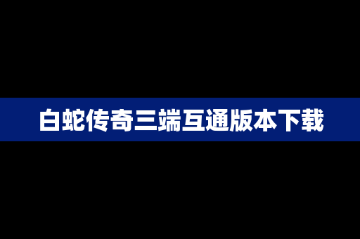 白蛇传奇三端互通版本下载
