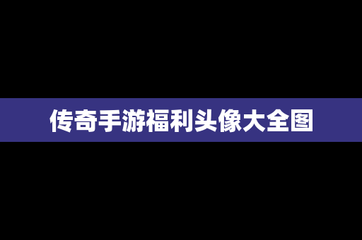 传奇手游福利头像大全图