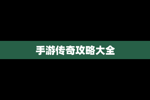 手游传奇攻略大全