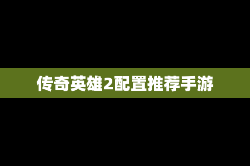 传奇英雄2配置推荐手游