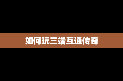 如何玩三端互通传奇