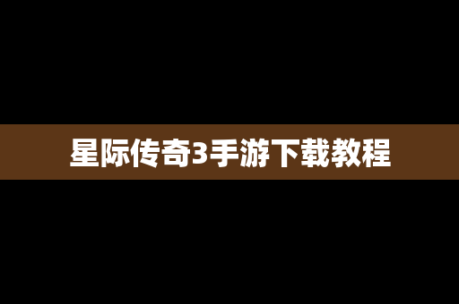 星际传奇3手游下载教程