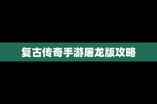 复古传奇手游屠龙版攻略