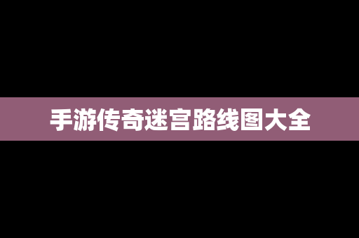 手游传奇迷宫路线图大全