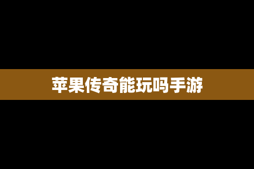 苹果传奇能玩吗手游