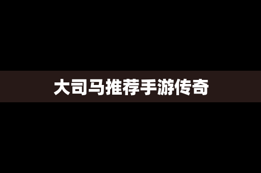 大司马推荐手游传奇