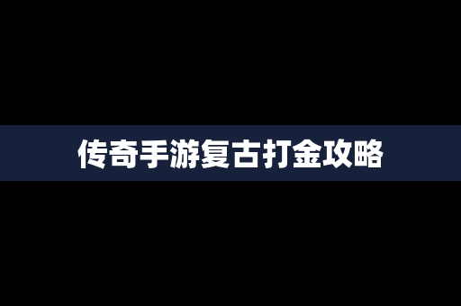 传奇手游复古打金攻略