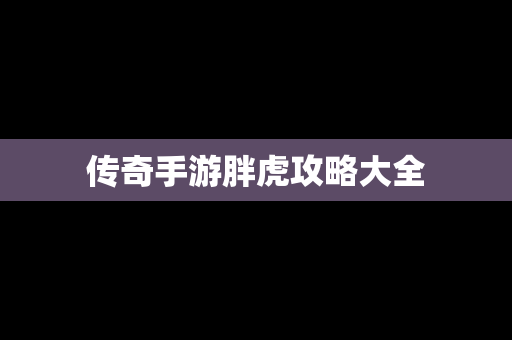 传奇手游胖虎攻略大全