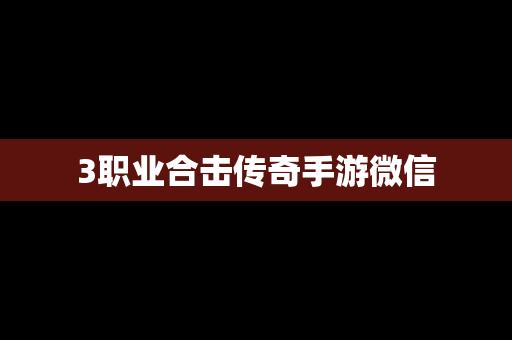 3职业合击传奇手游微信