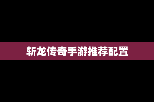 斩龙传奇手游推荐配置