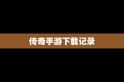 传奇手游下载记录