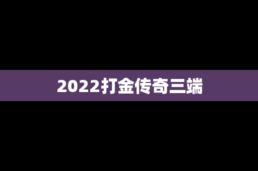 2022打金传奇三端