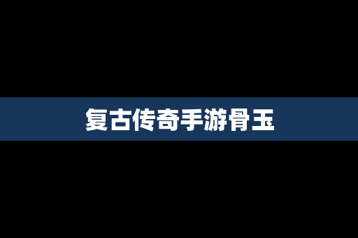 复古传奇手游骨玉