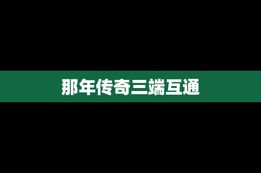 那年传奇三端互通