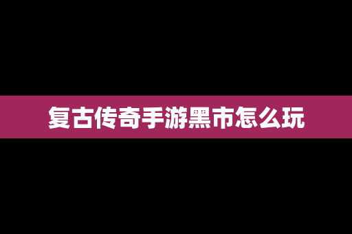 复古传奇手游黑市怎么玩