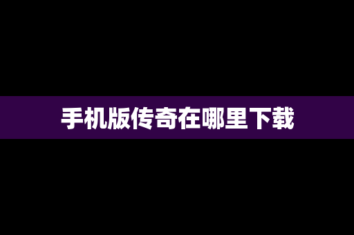 手机版传奇在哪里下载