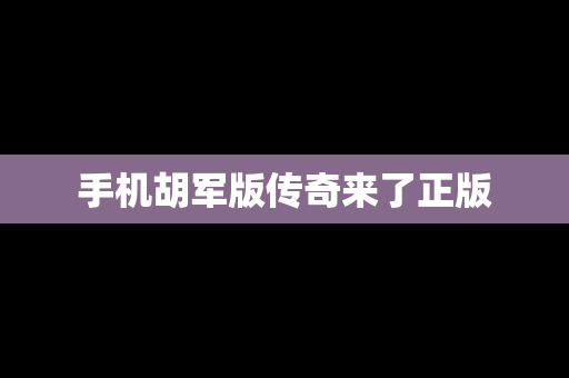 手机胡军版传奇来了正版