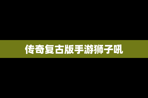 传奇复古版手游狮子吼