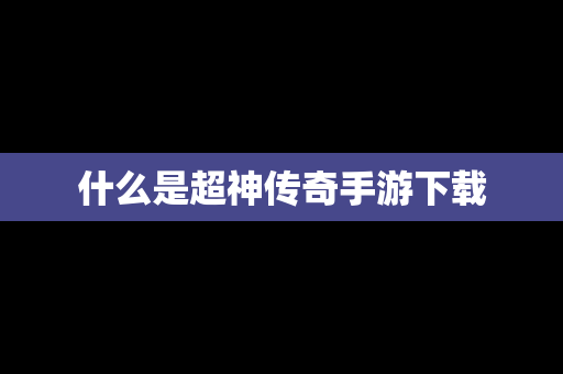 什么是超神传奇手游下载