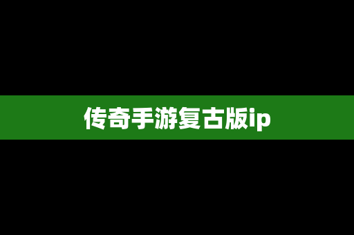 传奇手游复古版ip