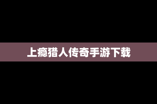 上瘾猎人传奇手游下载
