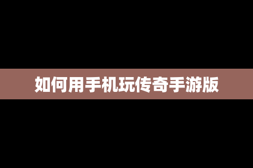 如何用手机玩传奇手游版