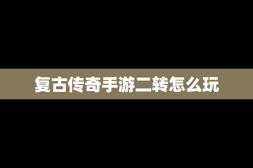 复古传奇手游二转怎么玩