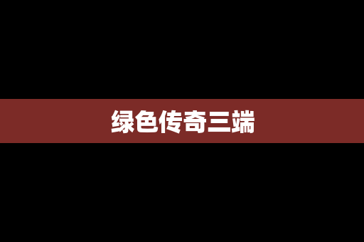 绿色传奇三端