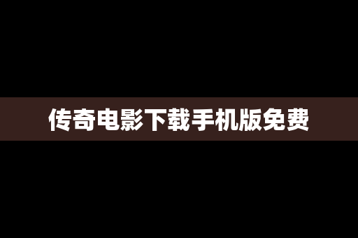 传奇电影下载手机版免费