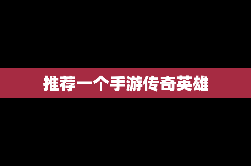 推荐一个手游传奇英雄