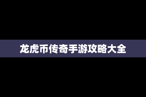 龙虎币传奇手游攻略大全