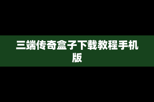 三端传奇盒子下载教程手机版
