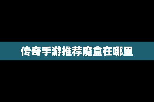 传奇手游推荐魔盒在哪里