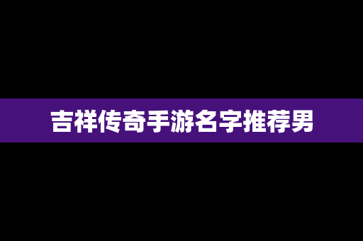 吉祥传奇手游名字推荐男