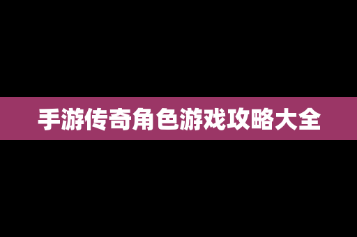 手游传奇角色游戏攻略大全