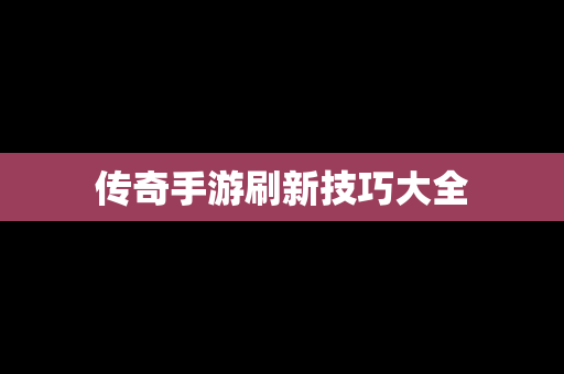 传奇手游刷新技巧大全